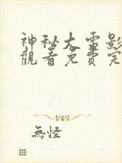 神秘大电影在线观看免费完整版高清