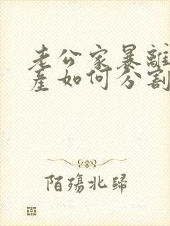 老公家暴离婚财产如何分割