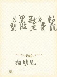 《黑兽》动漫完整版免费观看