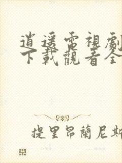 逍遥电视剧免费下载观看全集完整版