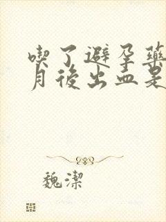 吃了避孕药半个月后出血是怎么回事封面