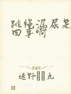 跳绳漏尿是怎么回事啊