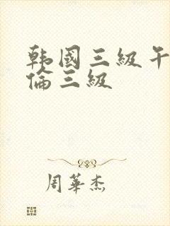 韩国三级午夜理伦三级