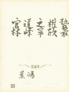 官道之权势滔天林峰宁欣最新章节