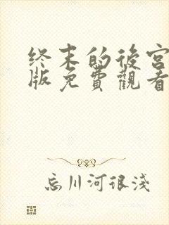 终末的后宫真人版免费观看在哪看