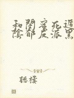 和闺蜜死遁后,阴郁反派黑化了