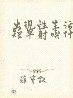 出现性生活时间短早射吃什么封面