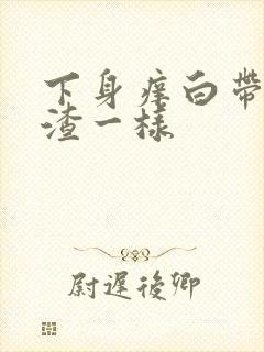 下身痒白带豆腐渣一样