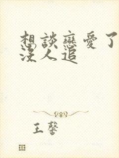 想谈恋爱了但是没人追