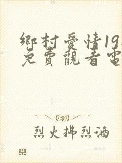 乡村爱情19部免费观看电视剧全集