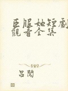 臣服她短剧免费观看全集