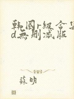 韩国r级合集hd无删减版