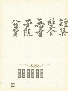 公子无双短剧免费观看全集