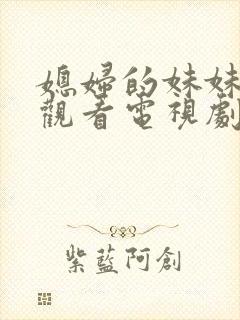 媳妇的妹妹免费观看电视剧完整版