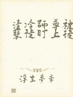 清冷师尊被疯批孽徒盯上后六月吖