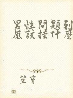 男性问题到医院应该挂什么科