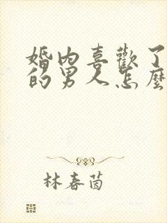 婚内喜欢了别人的男人怎么办