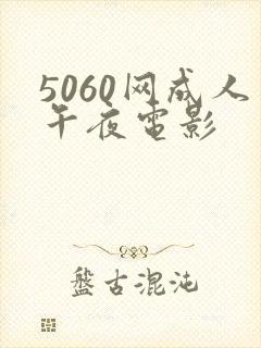 5060网成人午夜电影