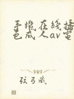 手机在线播放黄色成人av电影