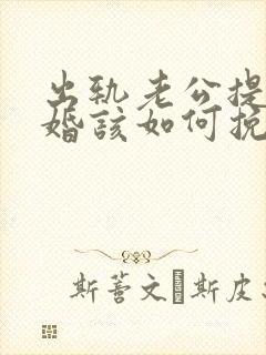 出轨老公提出离婚该如何挽回