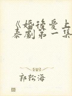 《婚后爱上你》泰剧第一集