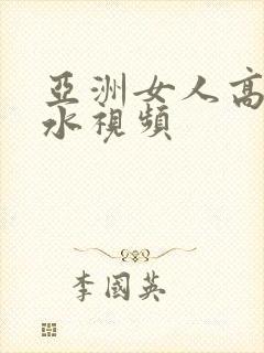 亚洲女人高潮喷水视频