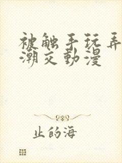 被触手玩弄～高潮交动漫