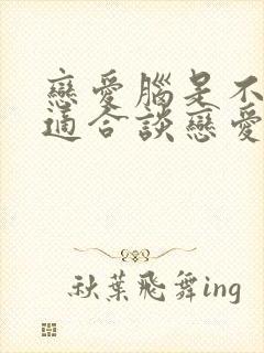 恋爱脑是不是不适合谈恋爱