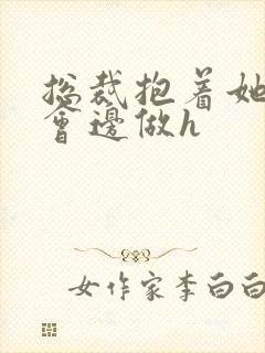 总裁抱着她边开会边做h封面