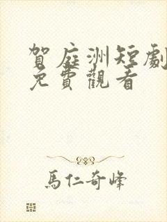 贺庭洲短剧全集免费观看