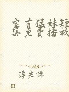 家有猛妹短剧全集免费播放