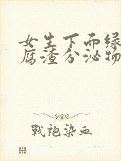 女生下面绿色豆腐渣分泌物吃什么药