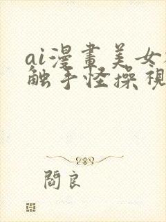 ai漫画美女被触手怪操视频