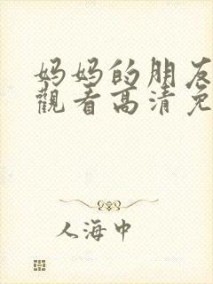 妈妈的朋友在线观看高清免费