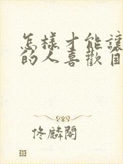 怎样才能让暗恋的人喜欢自己