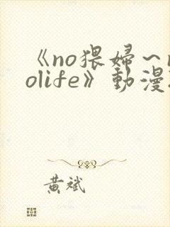 《no猥妇～nolife》动漫2