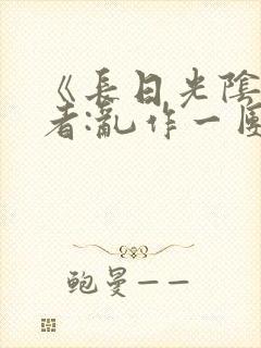 《长日光阴》作者:乱作一团