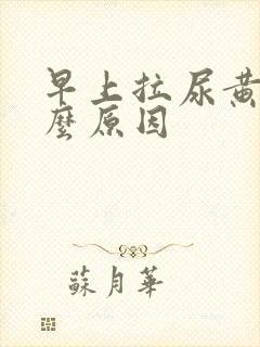 早上拉尿黄是什么原因