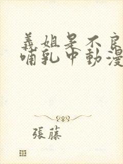 义姐是不良妈妈哺乳中动漫在线观看