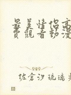 最美情侣高清免费观看动漫版