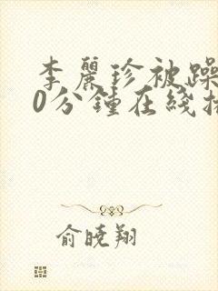 李丽珍被躁120分钟在线播放