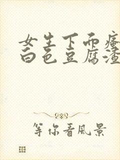 女生下面瘙痒有白色豆腐渣一样的东西封面