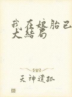 我在娘胎已无敌大结局