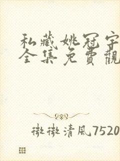 私藏姚冠宇短剧全集免费观看