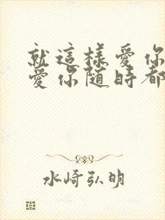 就这样爱你爱你爱你随时都要一起