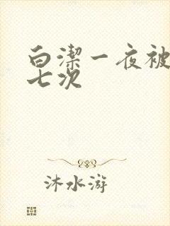 白洁一夜被东子七次
