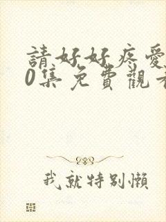 请好好疼爱我10集免费观看全集