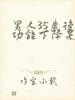 男人35岁后性功能下降是正常的吗