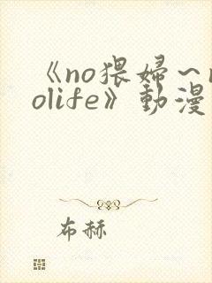 《no猥妇～nolife》动漫在线观看