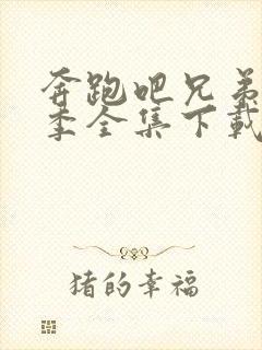 奔跑吧兄弟第六季全集下载